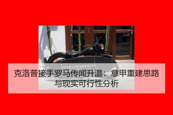 克洛普接手罗马传闻升温：意甲重建思路与现实可行性分析