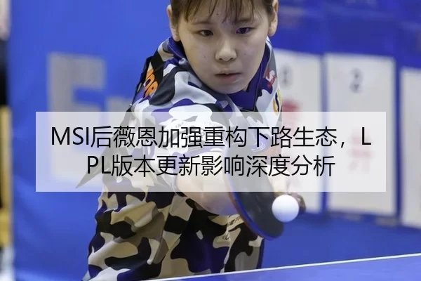 MSI后薇恩加强重构下路生态，LPL版本更新影响深度分析