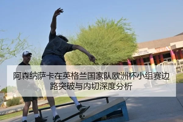 a-sen-na-sa-ka-zai-ying-ge-lan-guo-jia-dui-ou-zhou-bei-xiao-zu-sai-bian-lu-tu-po-yu-nei-qie-shen-du-fen-xi-2-874.jpg