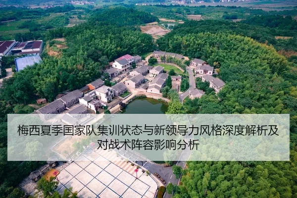 梅西夏季国家队集训状态与新领导力风格深度解析及对战术阵容影响分析