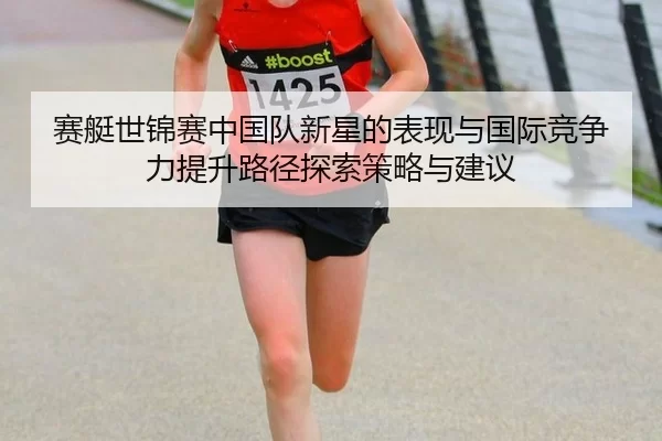 赛艇世锦赛中国队新星的表现与国际竞争力提升路径探索策略与建议
