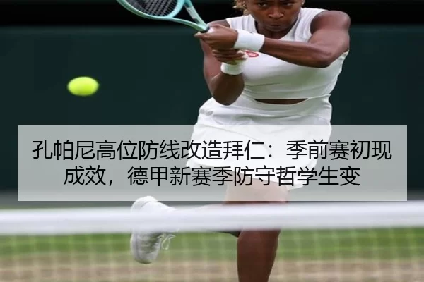 孔帕尼高位防线改造拜仁：季前赛初现成效，德甲新赛季防守哲学生变