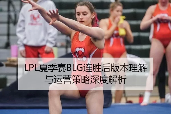 LPL夏季赛BLG连胜后版本理解与运营策略深度解析